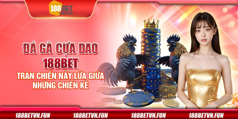 Đá gà cựa dao 188Bet - Trận chiến nảy lửa giữa những chiến kê