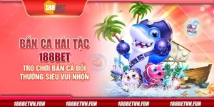 Bắn cá hải tặc 188Bet - Trò chơi bắn cá đổi thưởng siêu vui nhộn