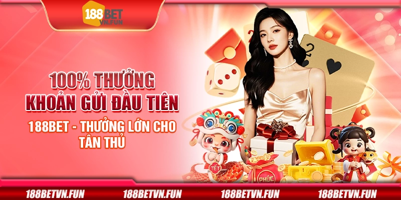 100% thưởng khoản gửi đầu tiên 188Bet - Thưởng lớn cho tân thủ