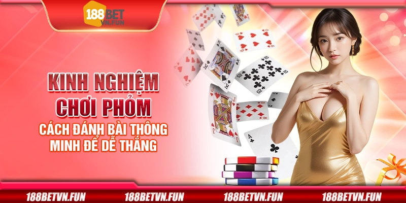 Kinh nghiệm chơi phỏm - Cách đánh bài thông minh để dễ thắng