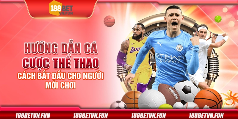 Hướng dẫn cá cược thể thao - Cách bắt đầu cho người mới chơi