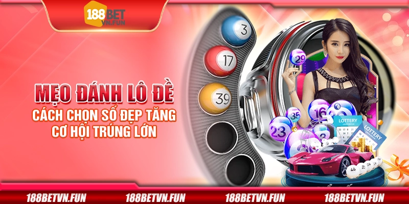 Mẹo đánh lô đề - Cách chọn số đẹp tăng cơ hội trúng lớn