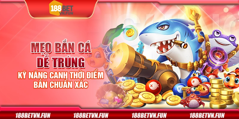 Mẹo bắn cá dễ trúng - Kỹ năng canh thời điểm bắn chuẩn xác