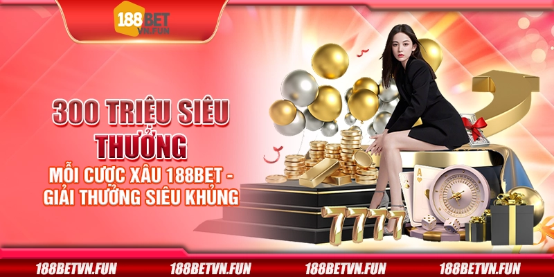 300 triệu siêu thưởng mỗi cược xâu 188Bet - Giải thưởng siêu khủng