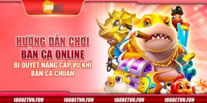 Hướng dẫn chơi bắn cá online - Bí quyết nâng cấp vũ khí bắn cá chuẩn