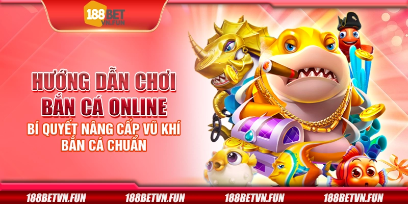 Hướng dẫn chơi bắn cá online - Bí quyết nâng cấp vũ khí bắn cá chuẩn