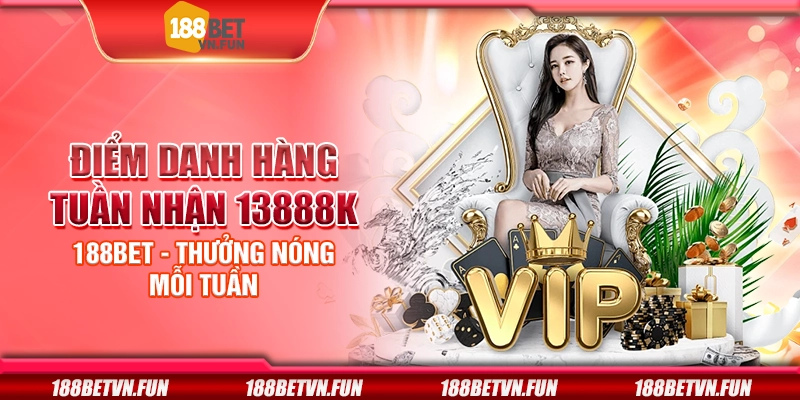Điểm danh hàng tuần nhận 13888K 188Bet - Thưởng nóng mỗi tuần