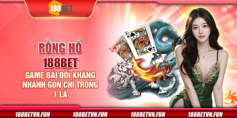 Rồng hổ 188Bet - Game bài đối kháng nhanh gọn chỉ trong 1 lá