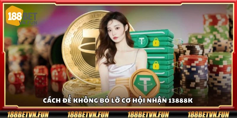 Cách để không bỏ lỡ cơ hội nhận 13888K