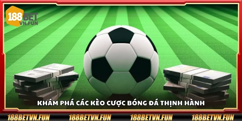Khám phá các kèo cược bóng đá thịnh hành