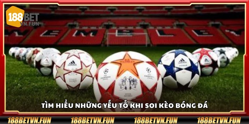 Tìm hiểu những yếu tố khi soi kèo bóng đá