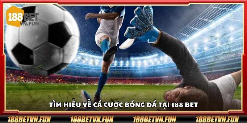 Tìm hiểu về cá cược bóng đá tại 188 Bet