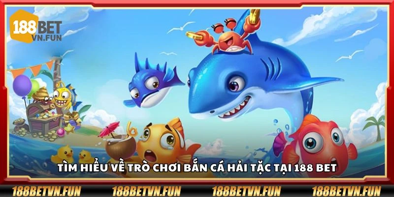 Tìm hiểu về trò chơi bắn cá hải tặc tại 188 Bet