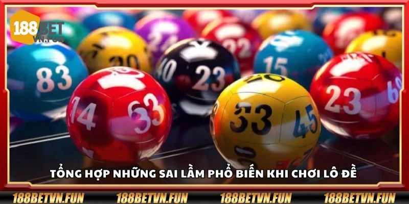 Tổng hợp những sai lầm phổ biến khi chơi lô đề 